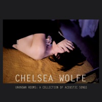 Unknown Rooms: A Collection of Acoustic Songs - CHELSEA WOLFE