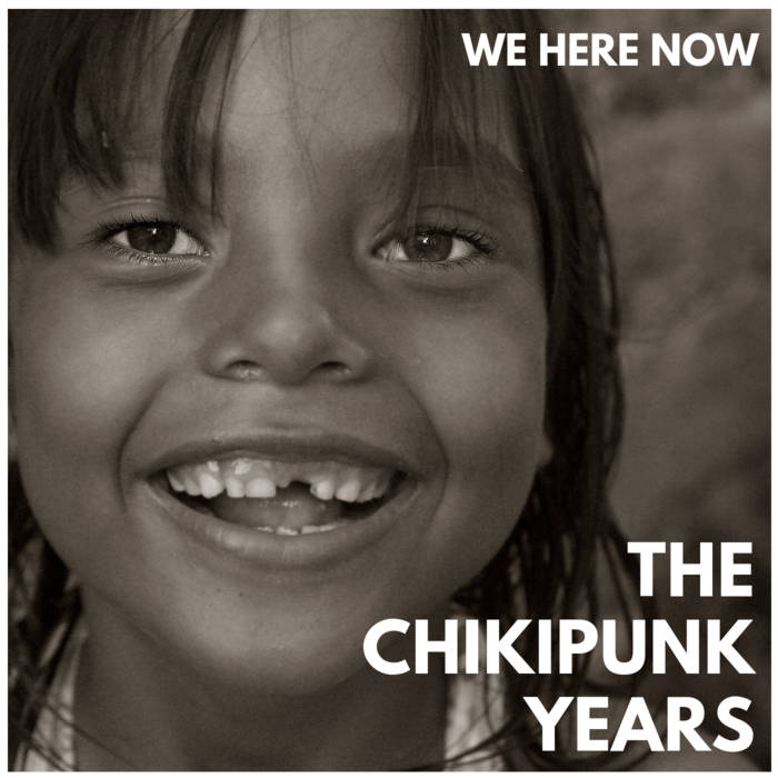 The Chikipunk Years  - WE HERE NOW